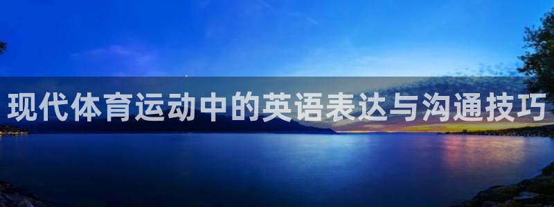 尊龙官方正版app娱乐首页网站大全:现代体育运动中的英语表达