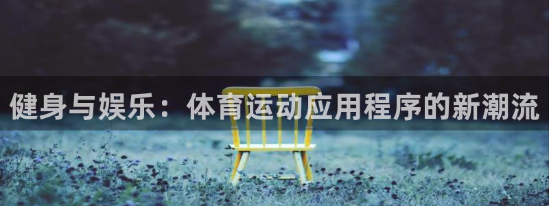 海南尊龙官网下载发展怎么样:健身与娱乐:体育运动应用程序的新